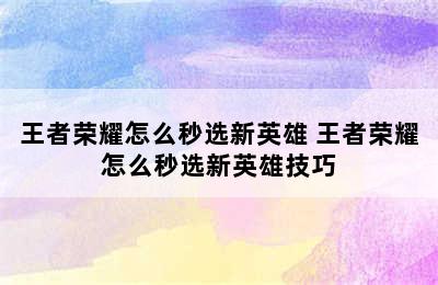 王者荣耀怎么秒选新英雄 王者荣耀怎么秒选新英雄技巧